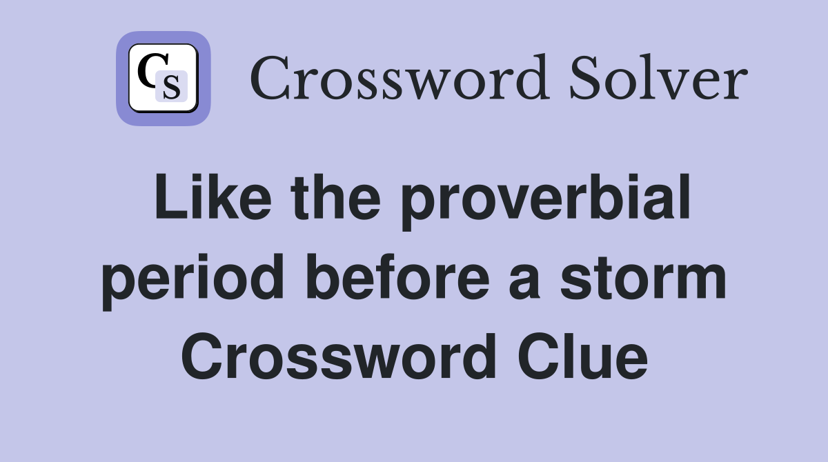 Like the proverbial period before a storm Crossword Clue