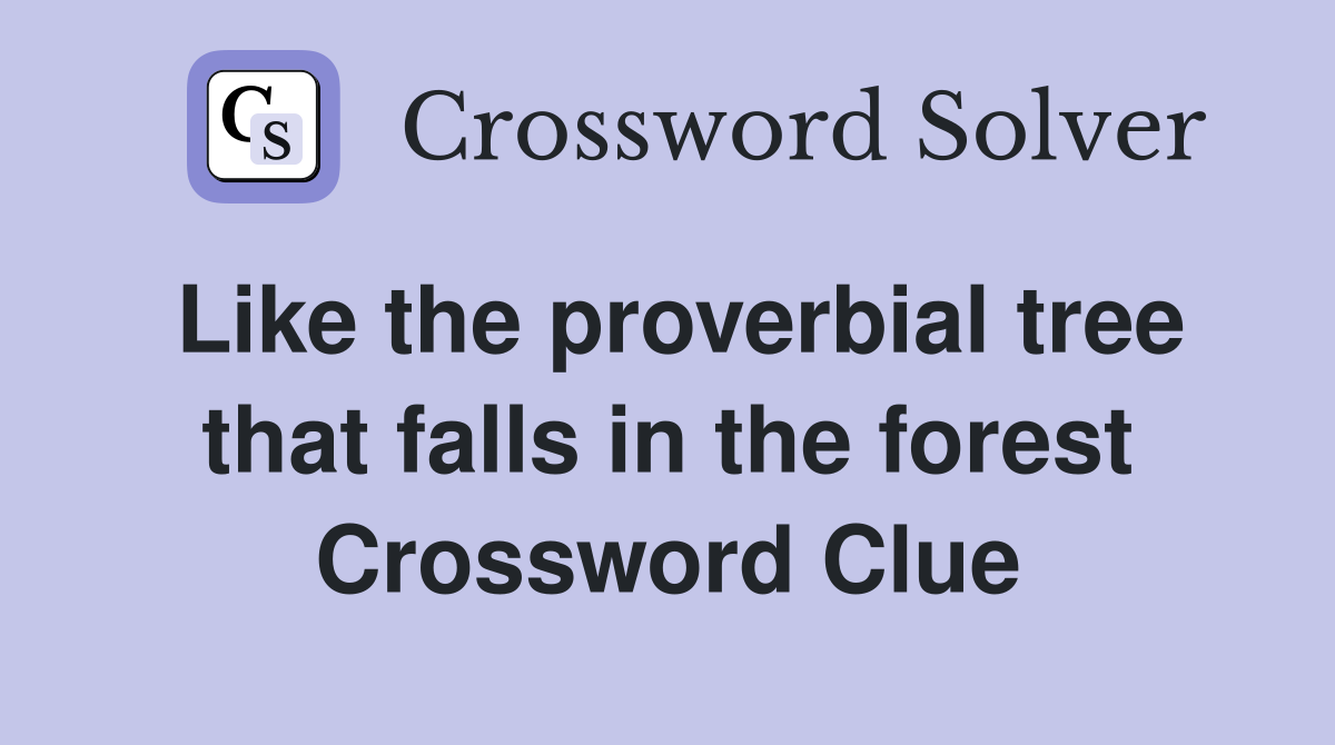 Like the proverbial tree that falls in the forest Crossword Clue
