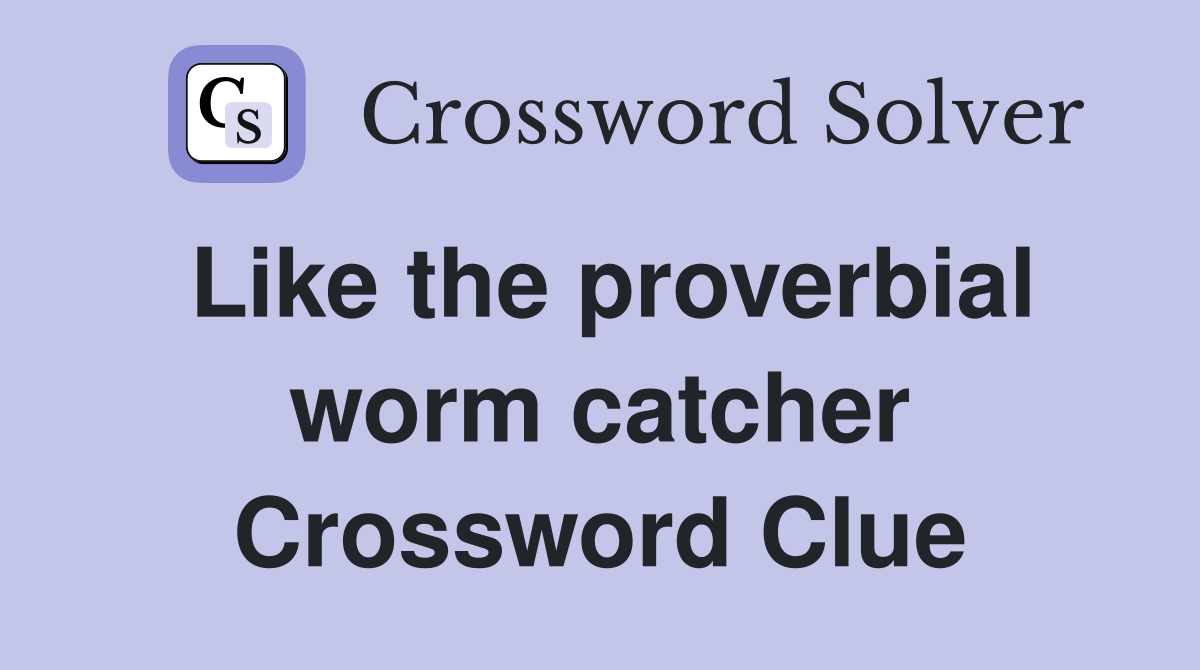Like the proverbial worm catcher Crossword Clue