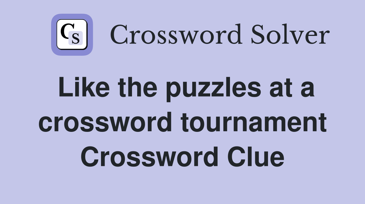 Like the puzzles at a crossword tournament Crossword Clue
