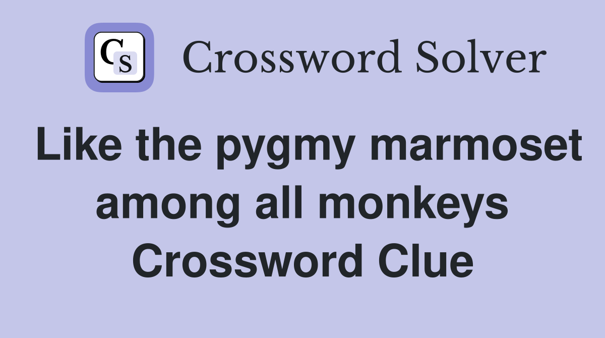 Like the pygmy marmoset among all monkeys Crossword Clue