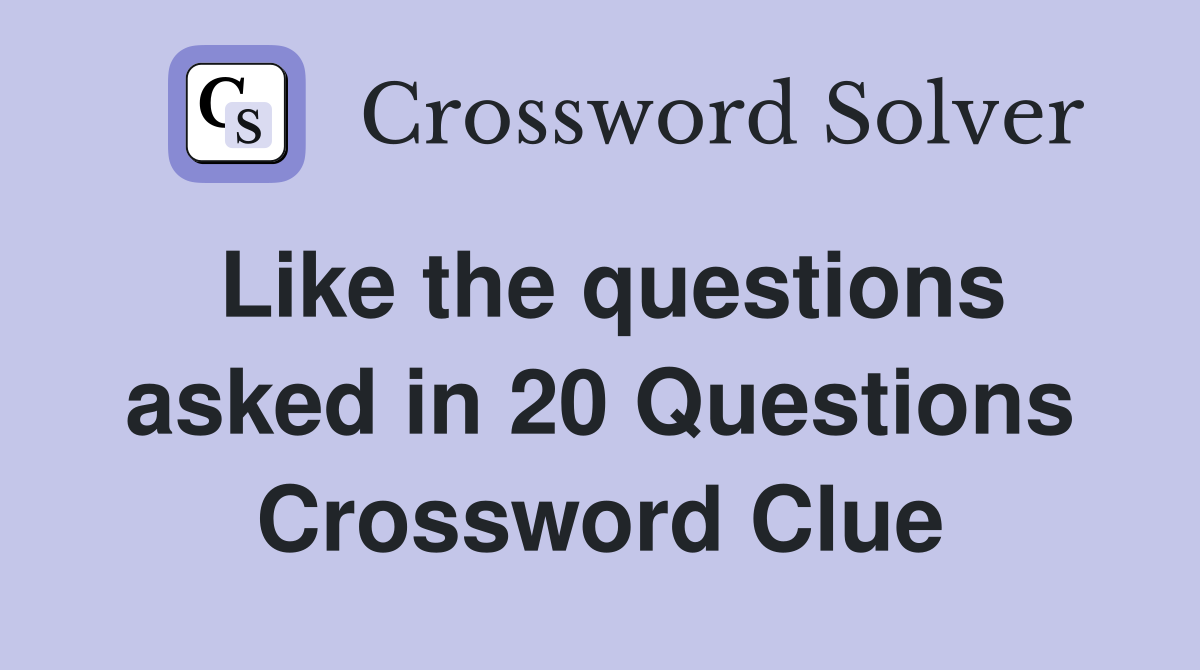 Like the questions asked in 20 Questions Crossword Clue