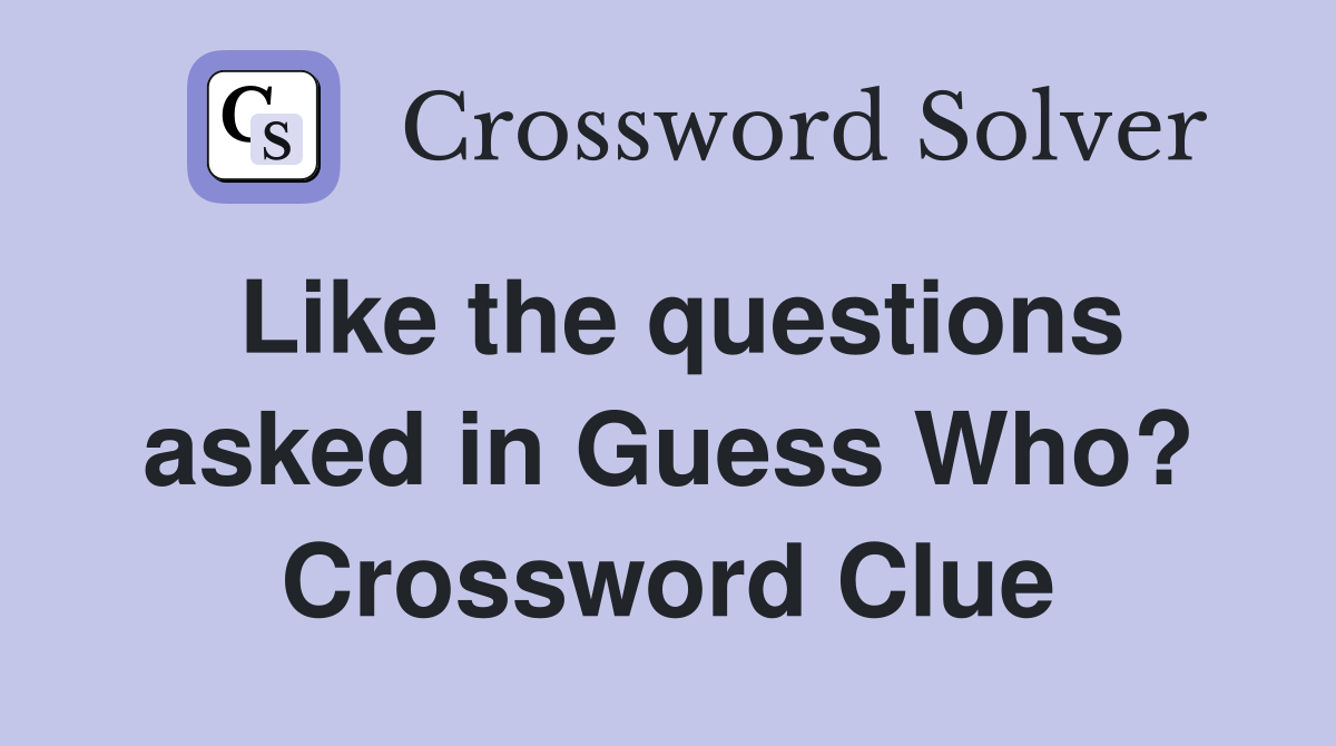 Like the questions asked in Guess Who? Crossword Clue