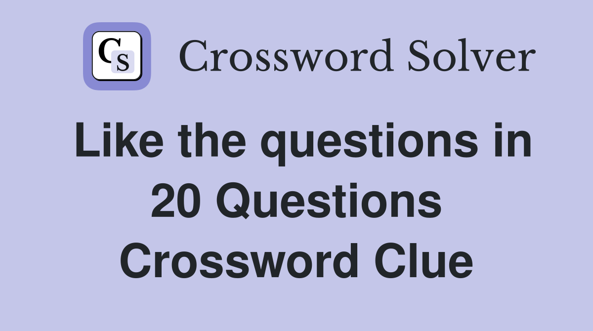 Like the questions in 20 Questions Crossword Clue