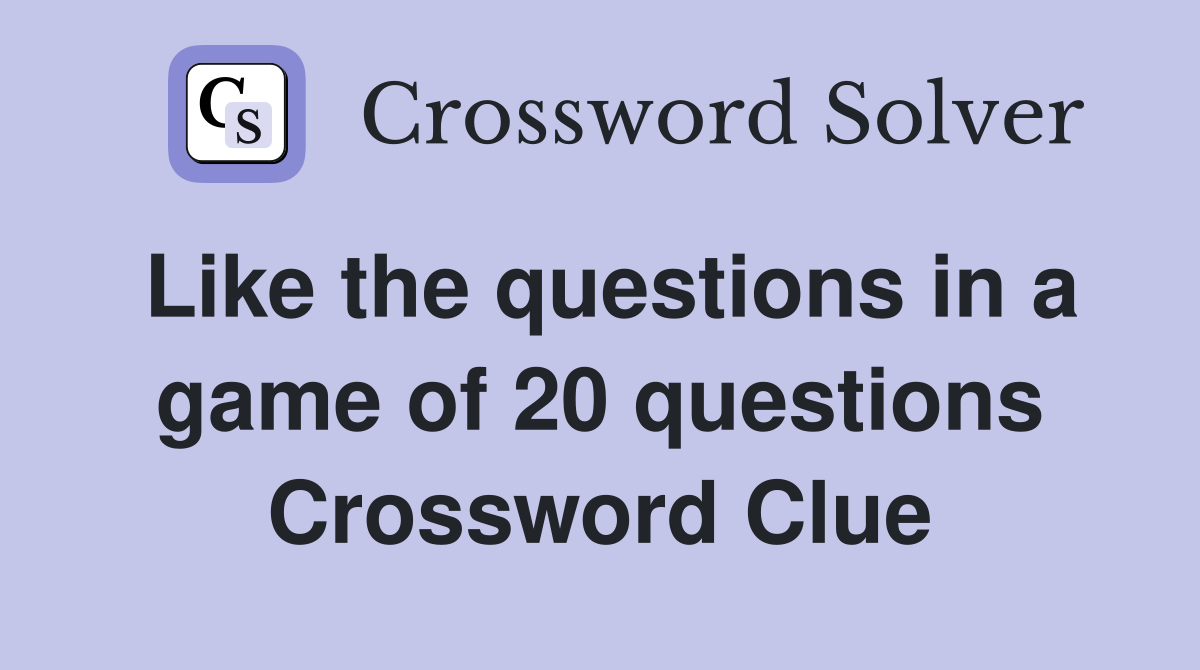 Like the questions in a game of 20 questions Crossword Clue