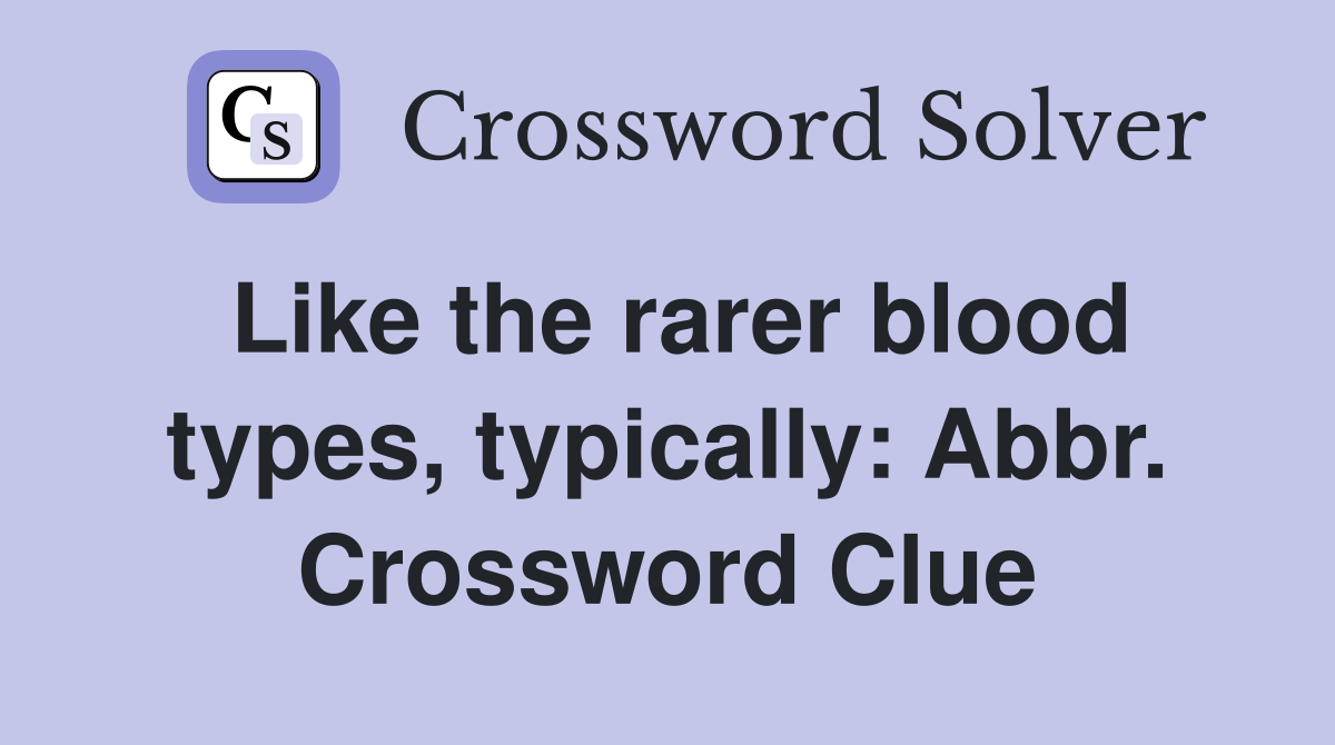 Like the rarer blood types, typically: Abbr. Crossword Clue