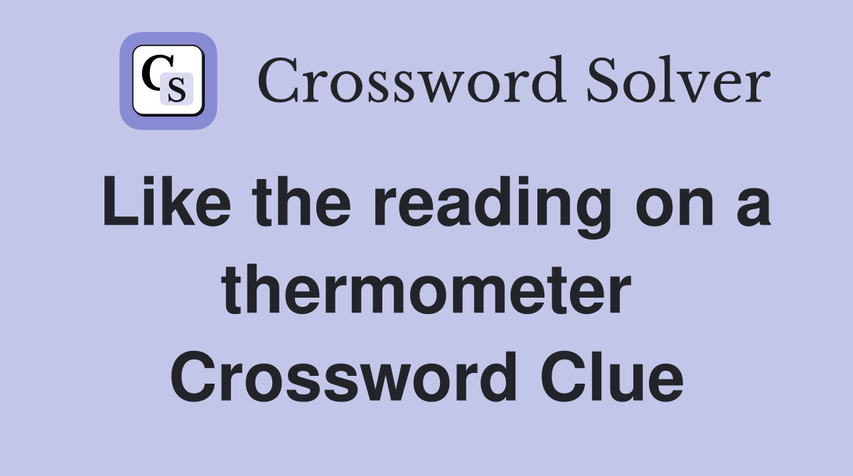Like the reading on a thermometer Crossword Clue