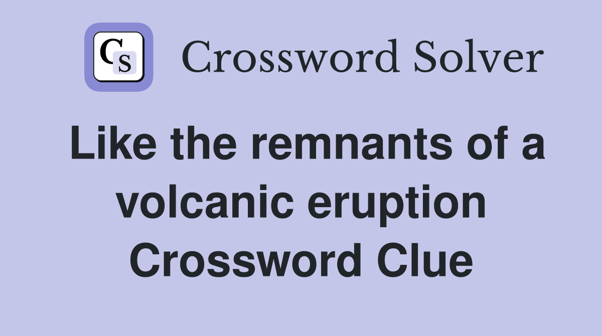 Like the remnants of a volcanic eruption Crossword Clue