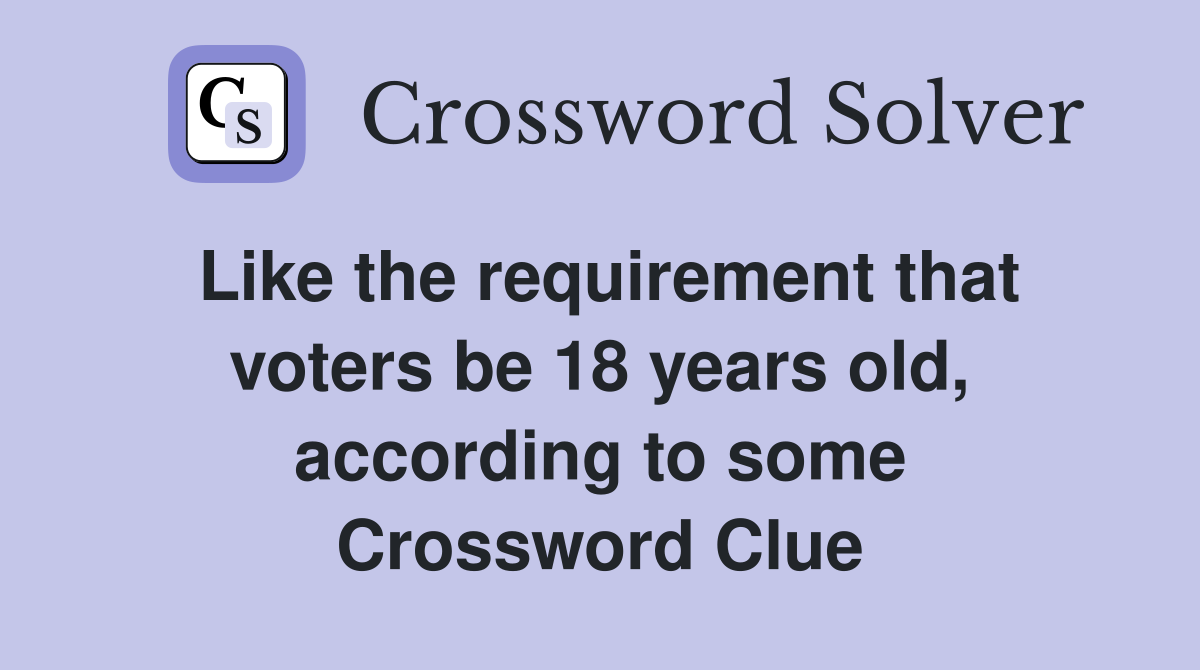 Like the requirement that voters be 18 years old, according to some Crossword Clue