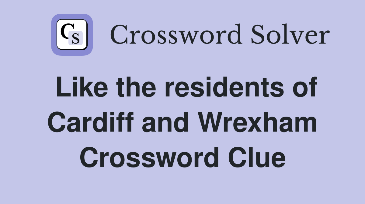 Like the residents of Cardiff and Wrexham Crossword Clue