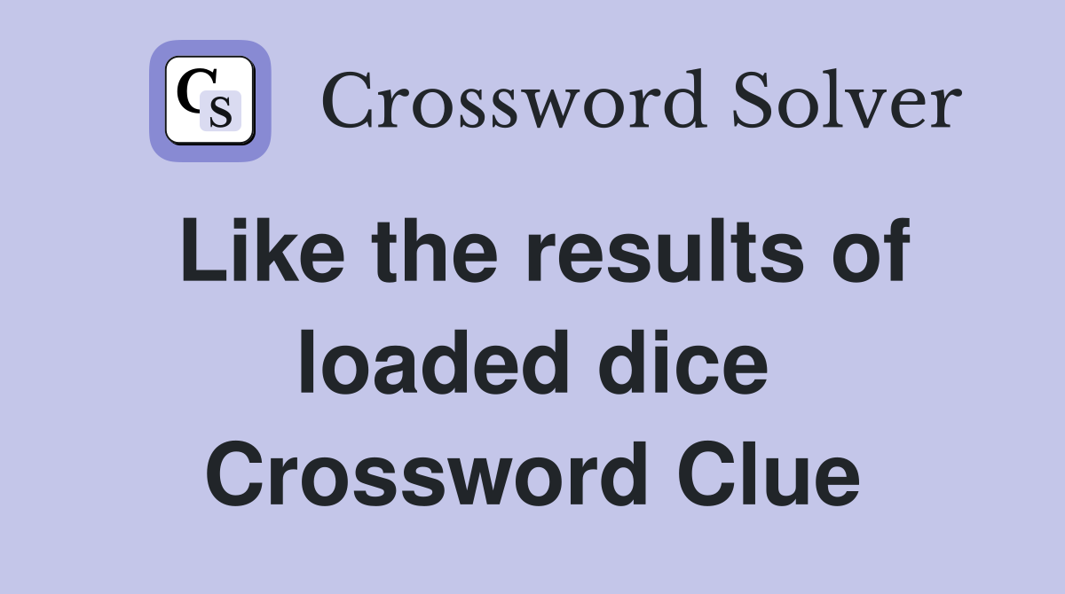 Like the results of loaded dice Crossword Clue