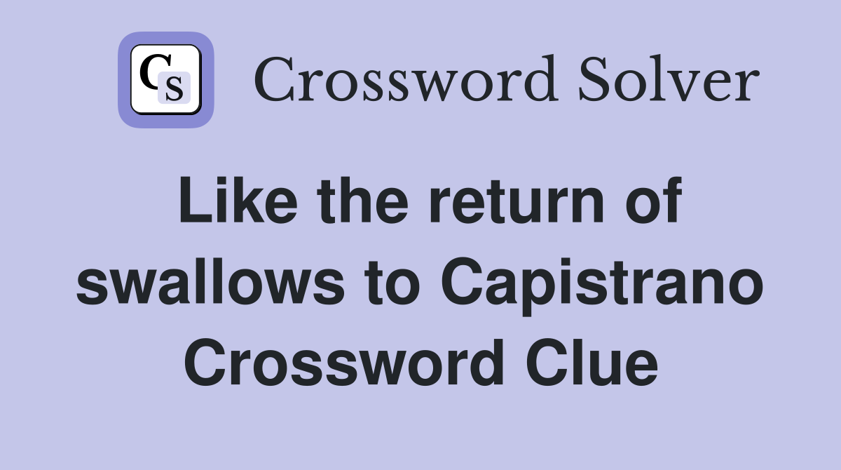 Like the return of swallows to Capistrano Crossword Clue
