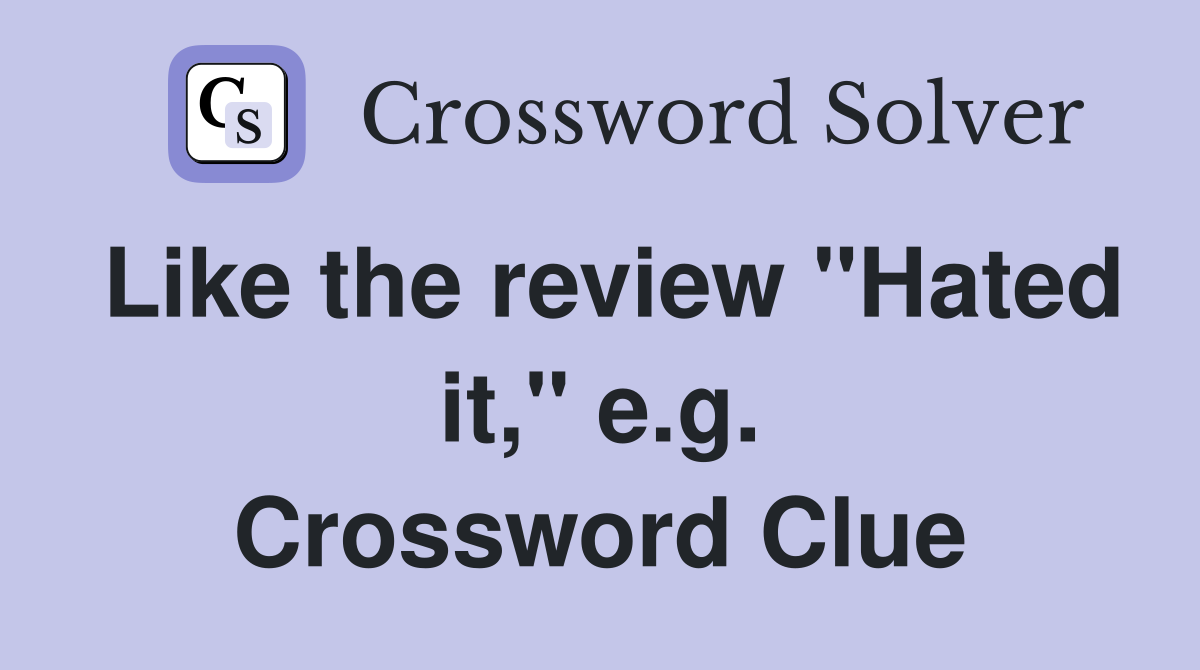Like the review "Hated it," e.g. Crossword Clue
