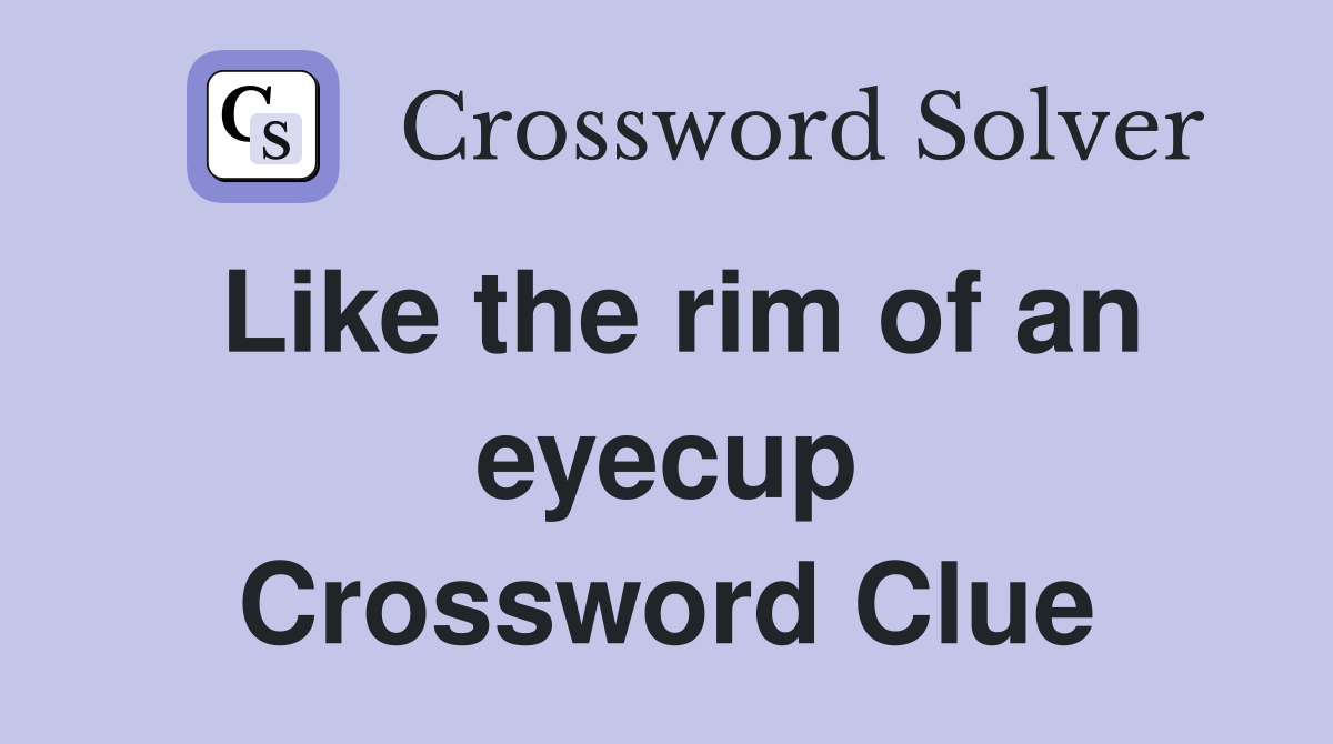 Like the rim of an eyecup Crossword Clue