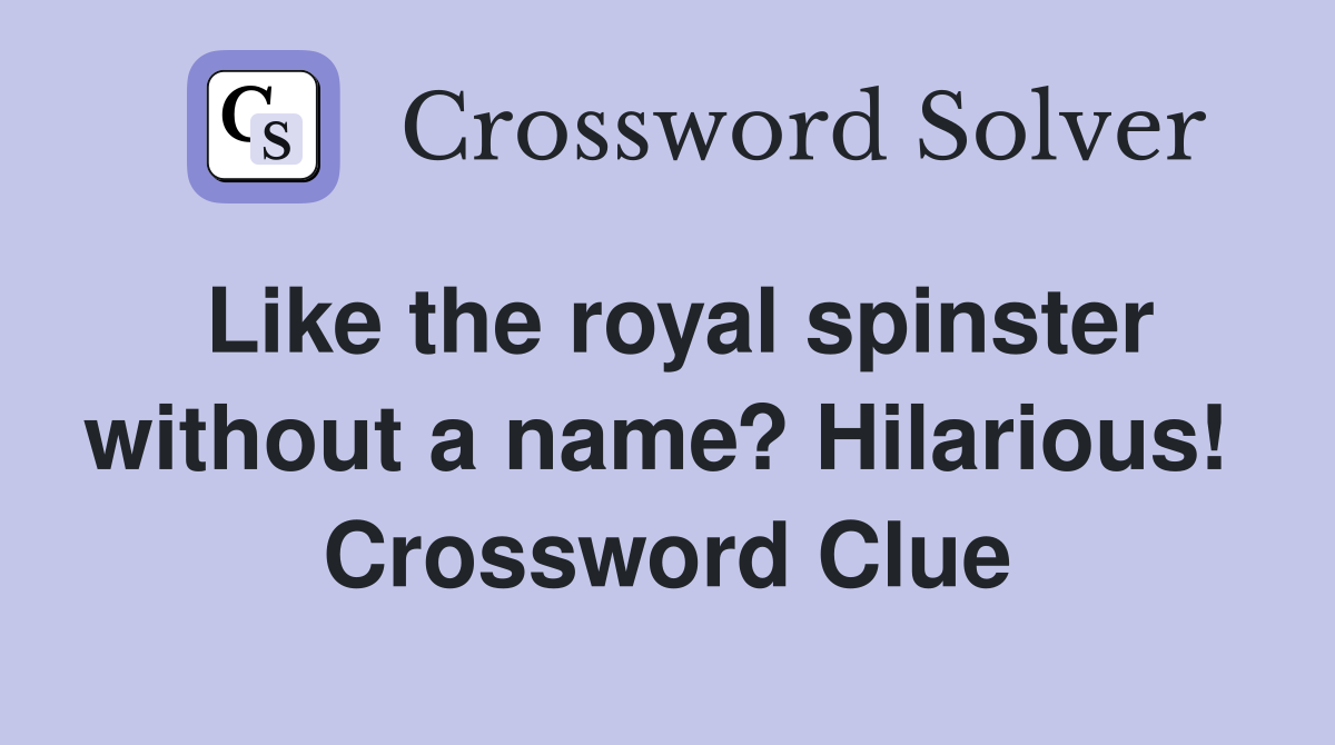 Like the royal spinster without a name? Hilarious!  Crossword Clue