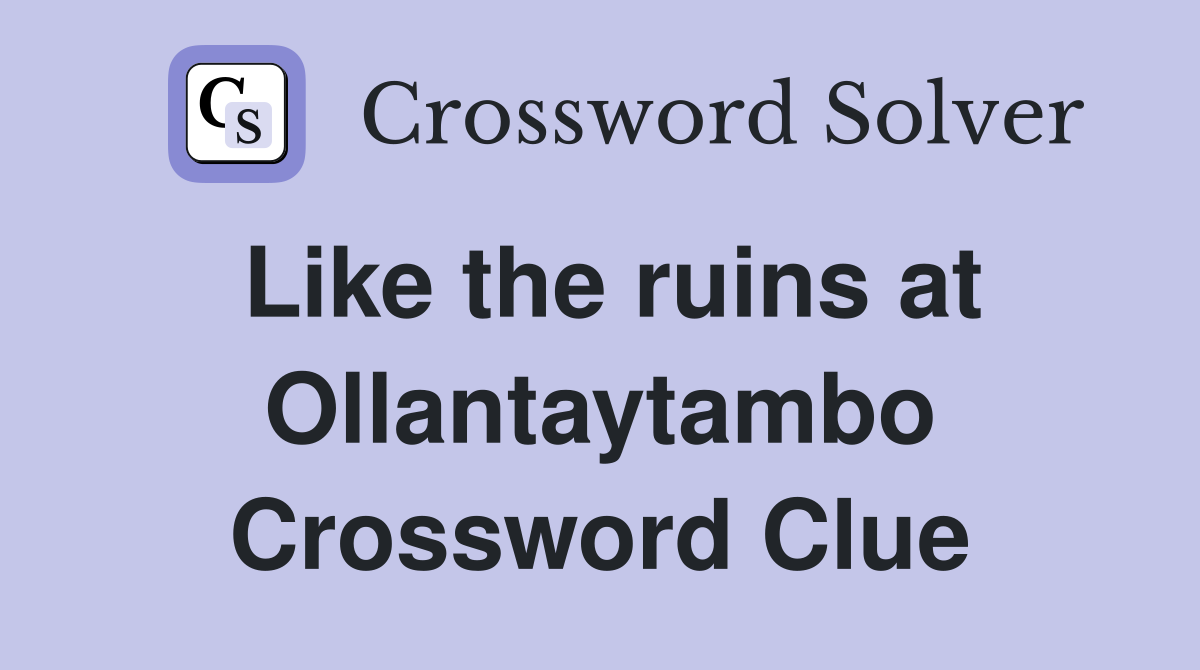 Like the ruins at Ollantaytambo Crossword Clue