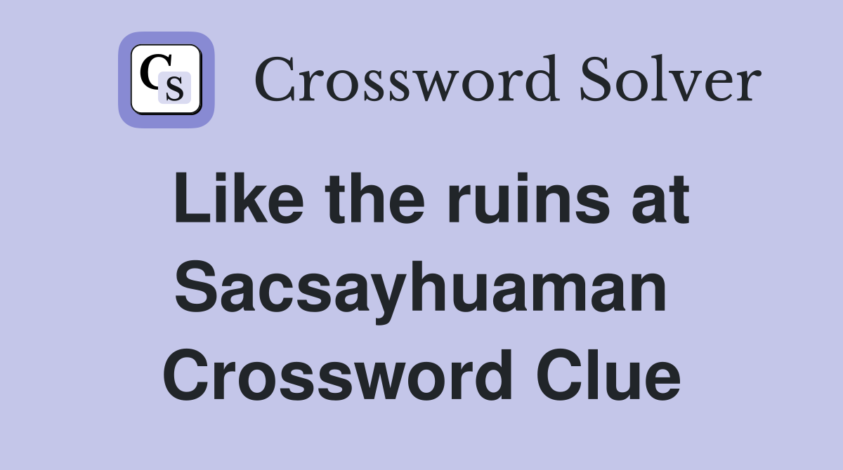 Like the ruins at Sacsayhuaman Crossword Clue