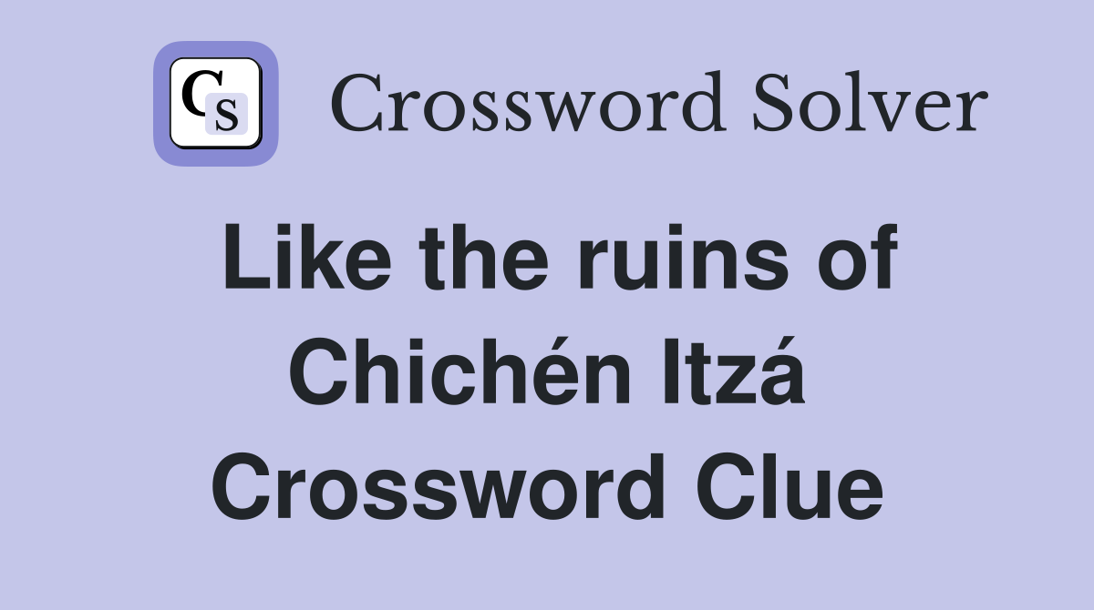 Like the ruins of Chichén Itzá Crossword Clue