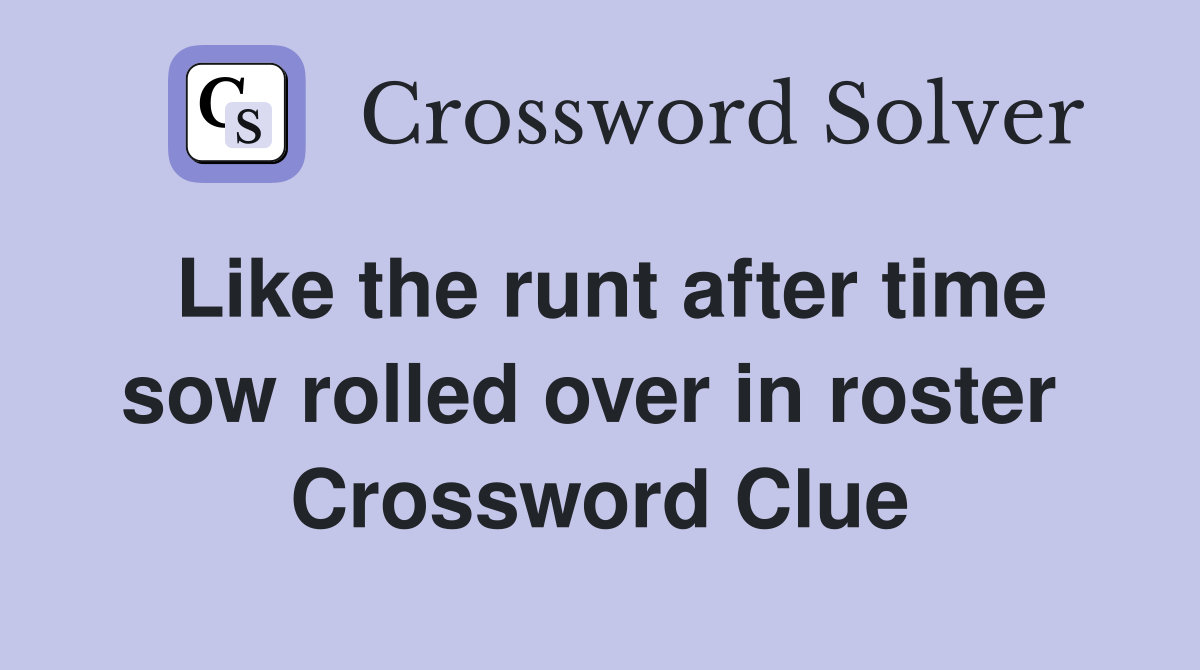 Like the runt after time sow rolled over in roster  Crossword Clue