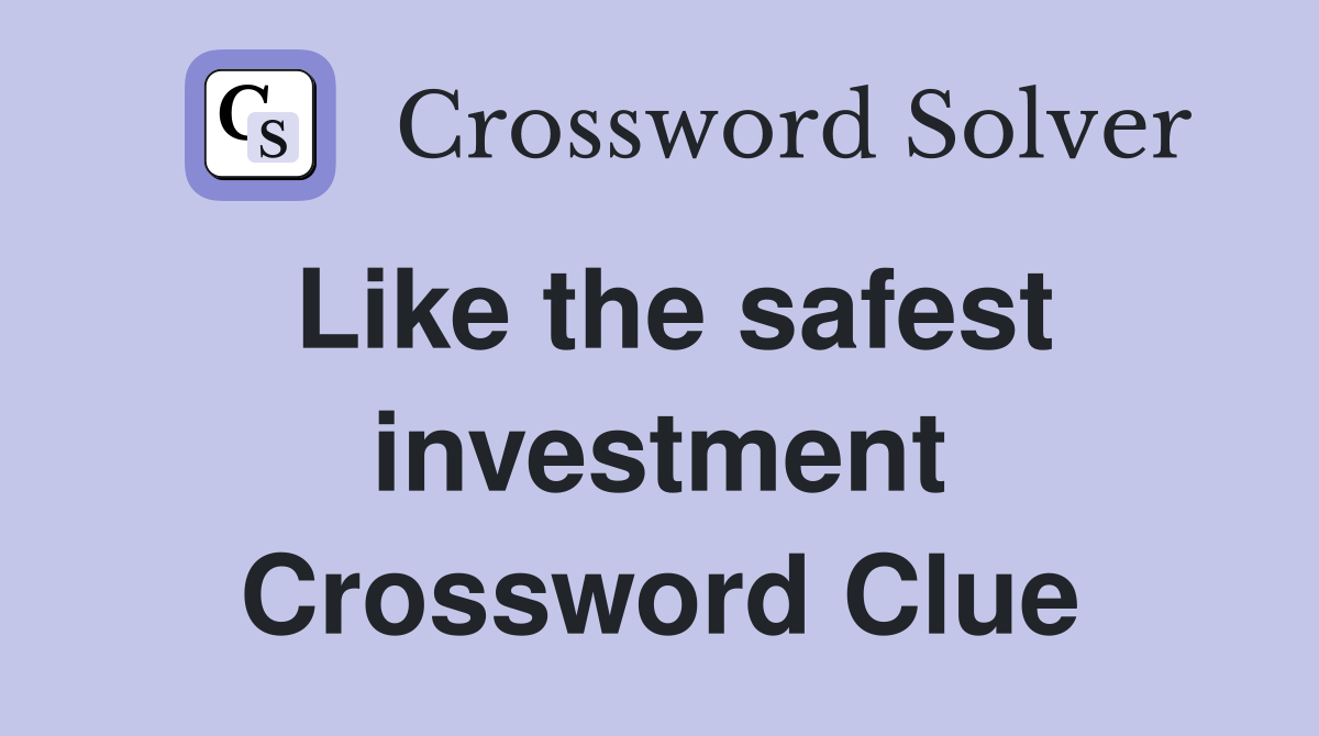 Like the safest investment Crossword Clue