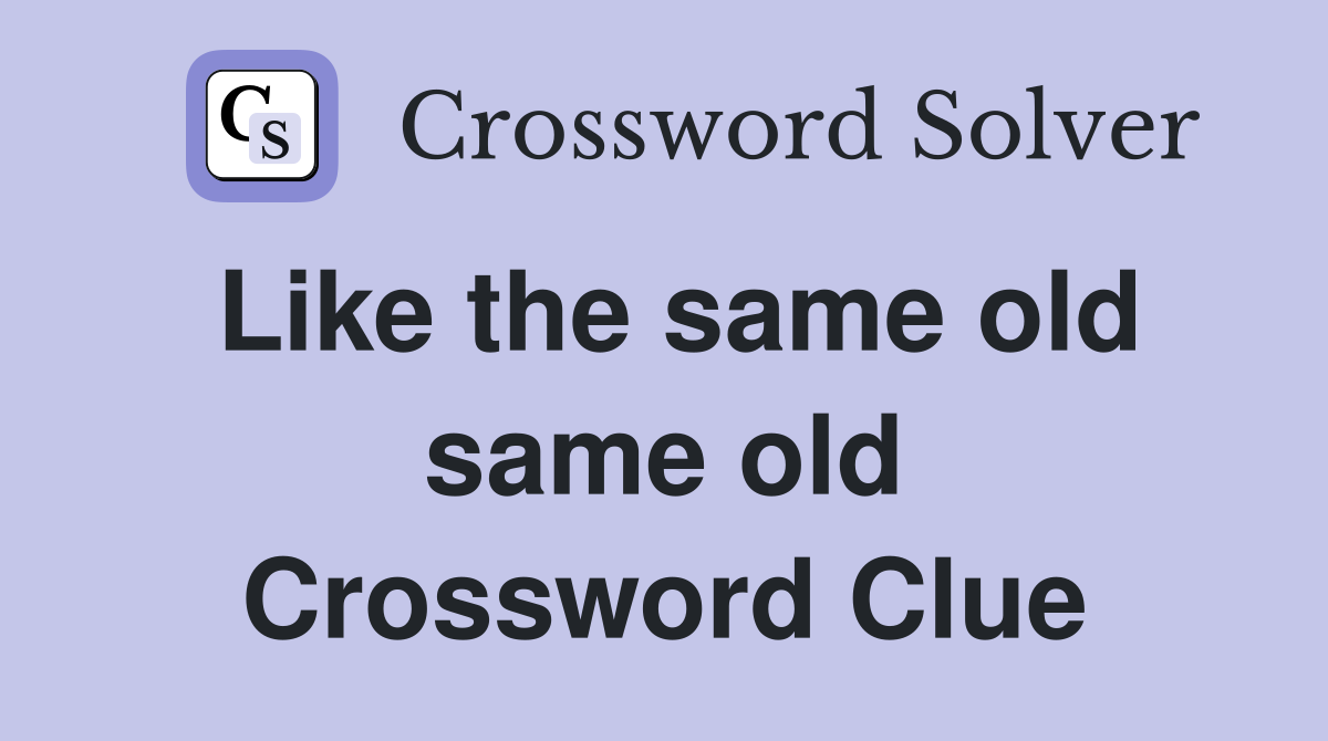 Like the same old same old Crossword Clue