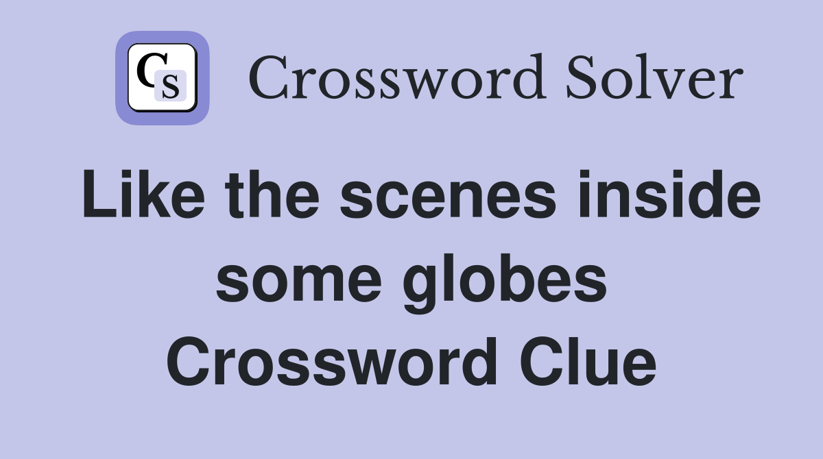 Like the scenes inside some globes Crossword Clue