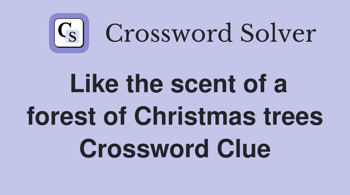 Like the scent of a forest of Christmas trees Crossword Clue