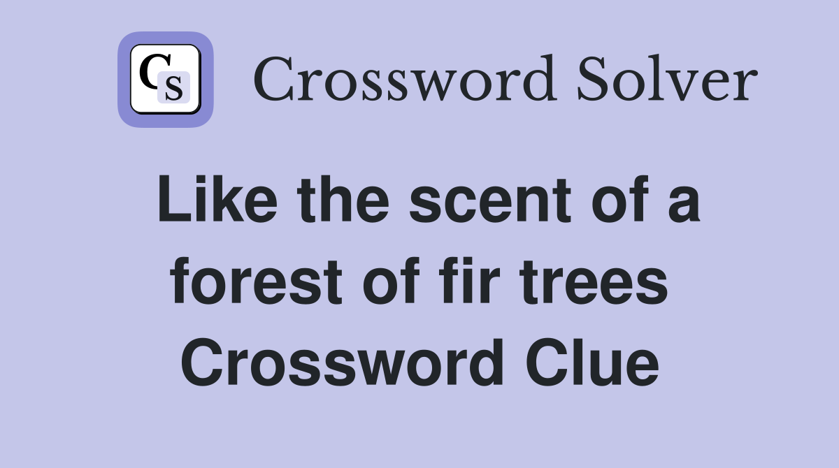 Like the scent of a forest of fir trees Crossword Clue