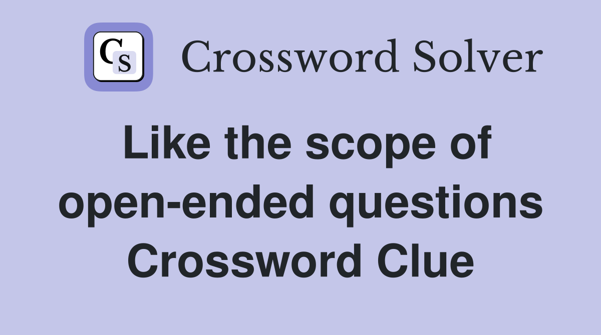 Like the scope of open-ended questions Crossword Clue