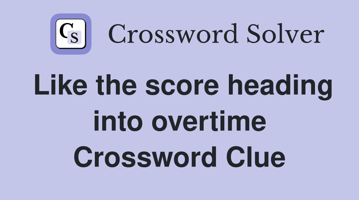 Like the score heading into overtime Crossword Clue
