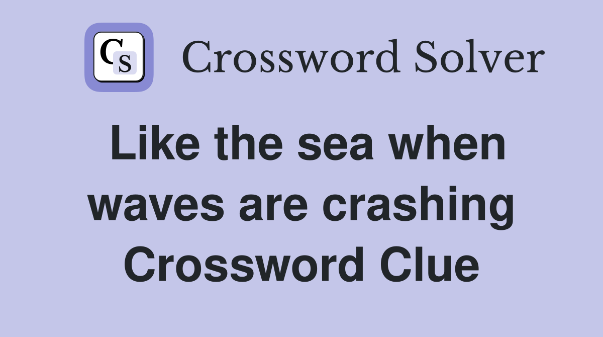Like the sea when waves are crashing Crossword Clue