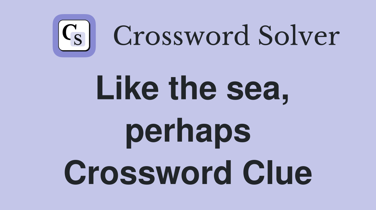 Like the sea, perhaps Crossword Clue