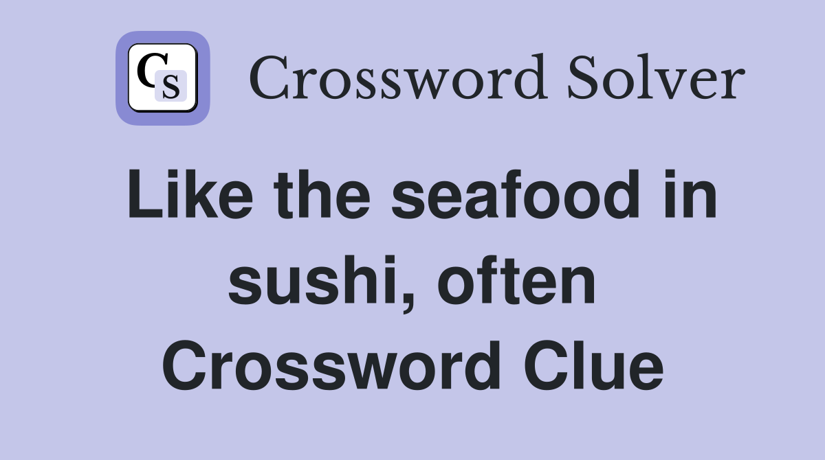 Like the seafood in sushi, often Crossword Clue