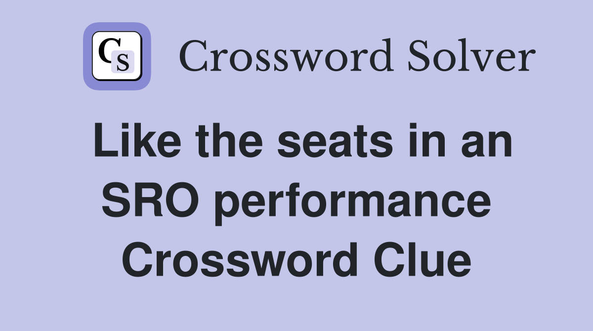 Like the seats in an SRO performance Crossword Clue