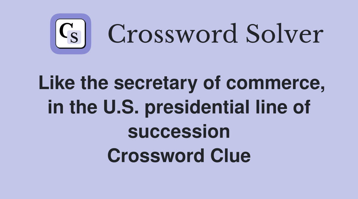 Like the secretary of commerce, in the U.S. presidential line of succession Crossword Clue