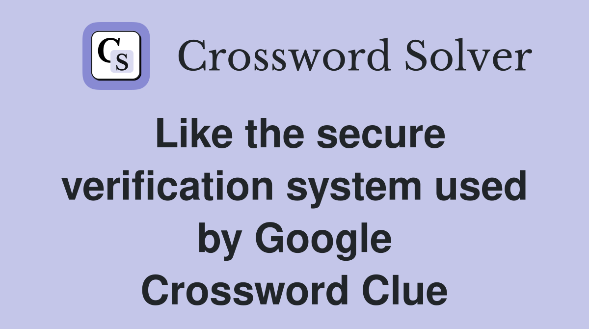 Like the secure verification system used by Google Crossword Clue