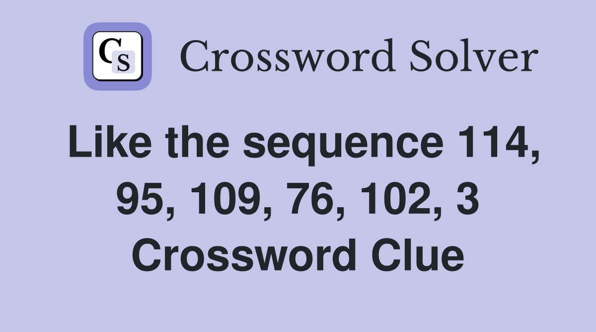 Like the sequence 114, 95, 109, 76, 102, 3 Crossword Clue
