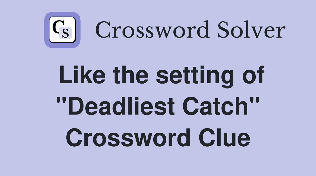 Like the setting of "Deadliest Catch" Crossword Clue