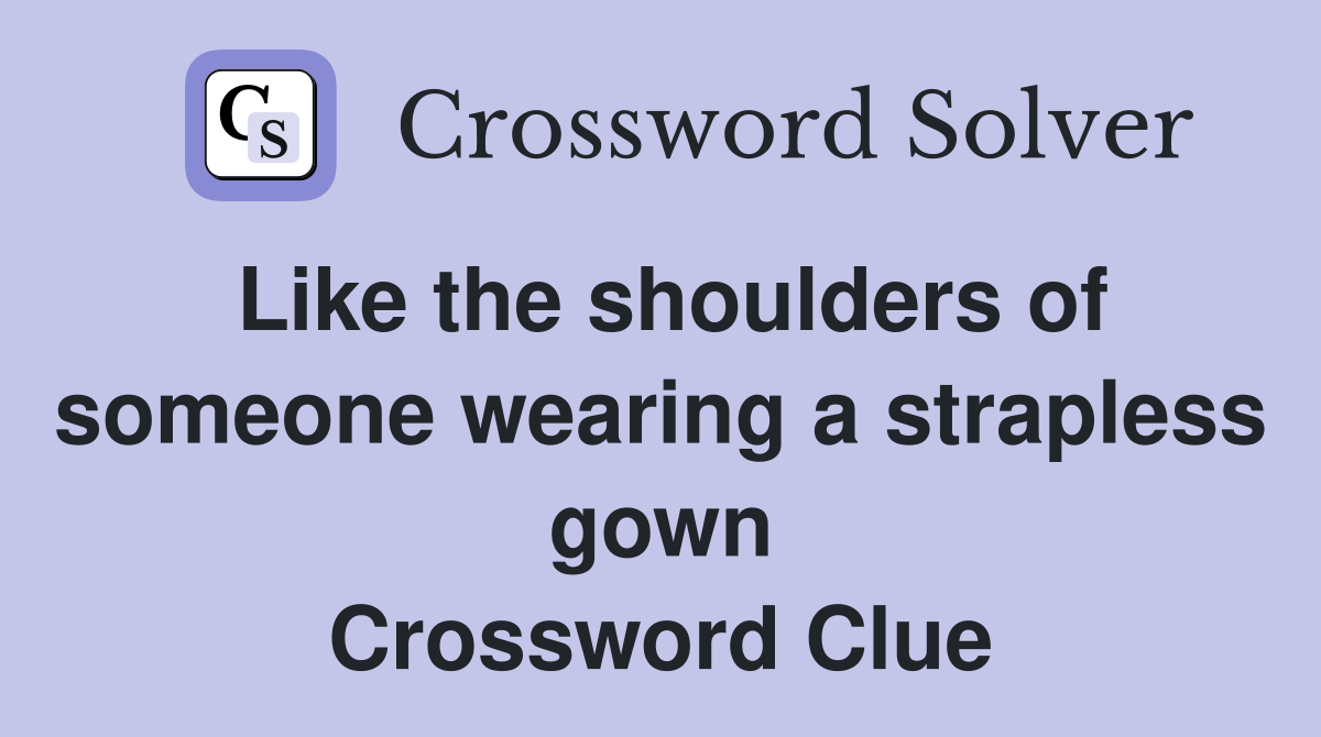 Like the shoulders of someone wearing a strapless gown Crossword Clue