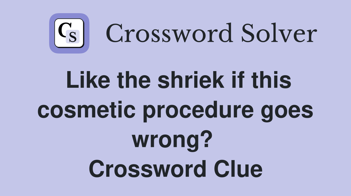 Like the shriek if this cosmetic procedure goes wrong?  Crossword Clue