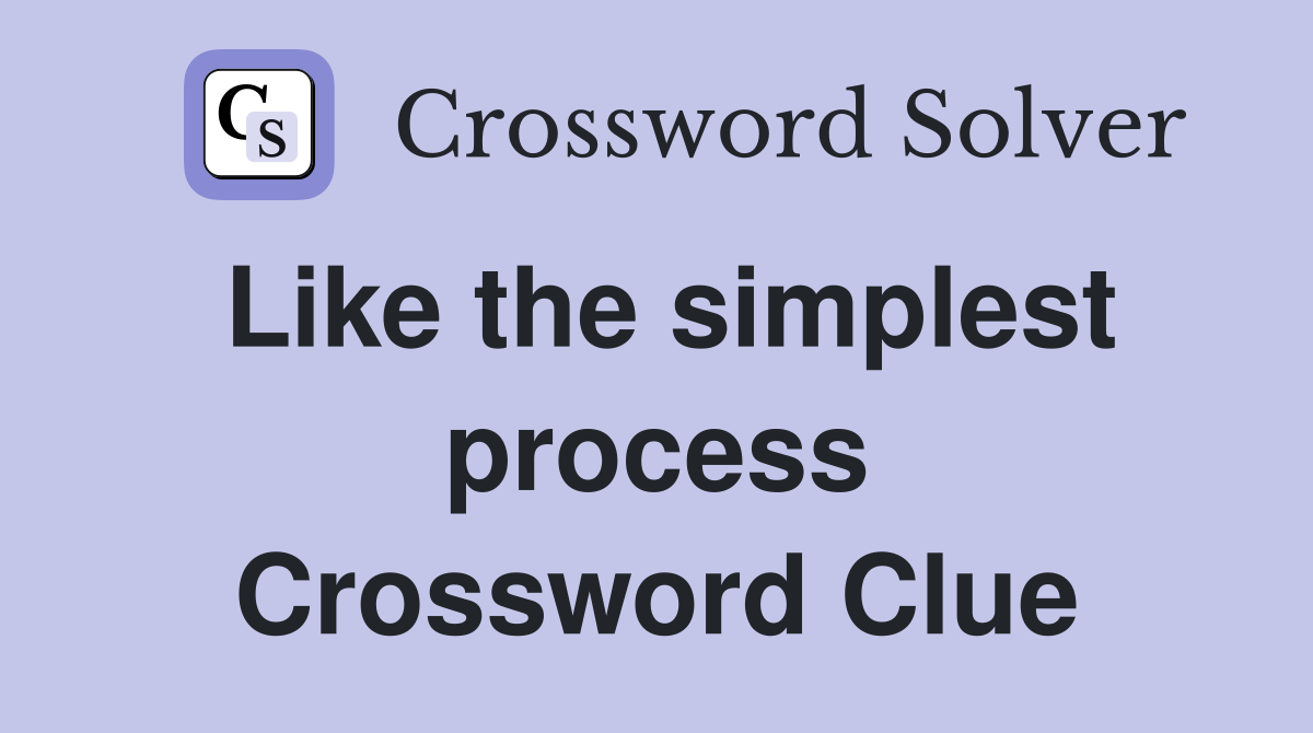 Like the simplest process Crossword Clue