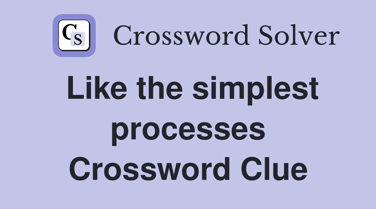 Like the simplest processes Crossword Clue
