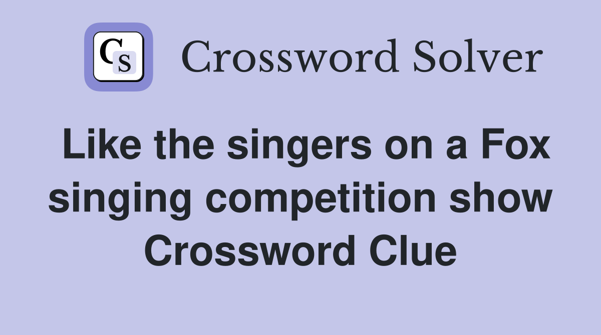 Like the singers on a Fox singing competition show Crossword Clue