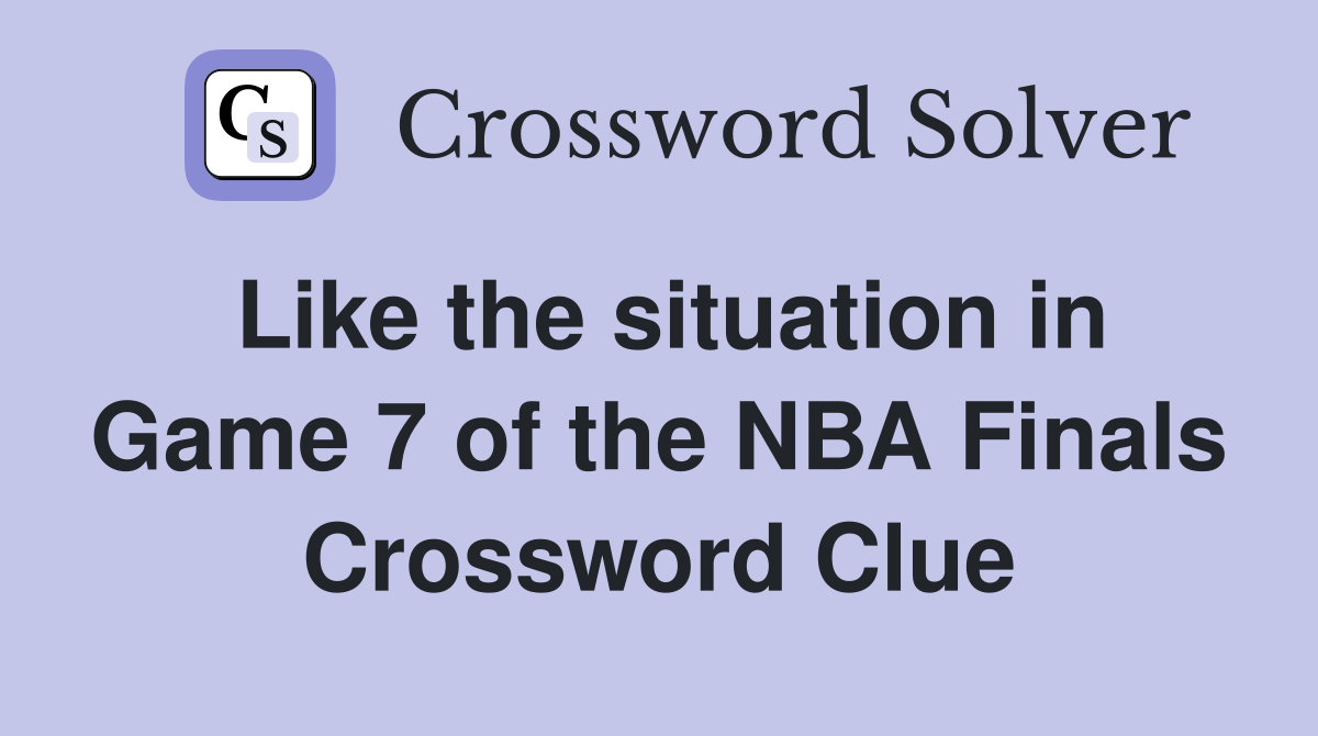 Like the situation in Game 7 of the NBA Finals Crossword Clue