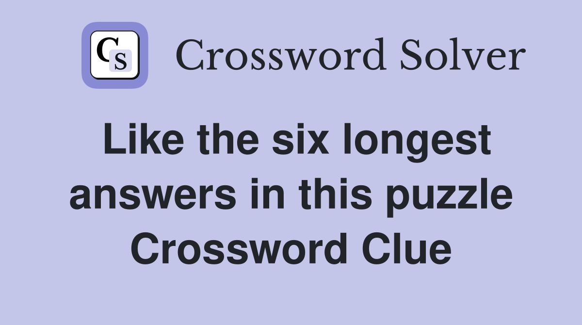 Like the six longest answers in this puzzle Crossword Clue