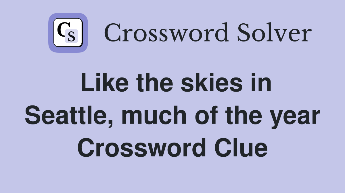Like the skies in Seattle, much of the year Crossword Clue