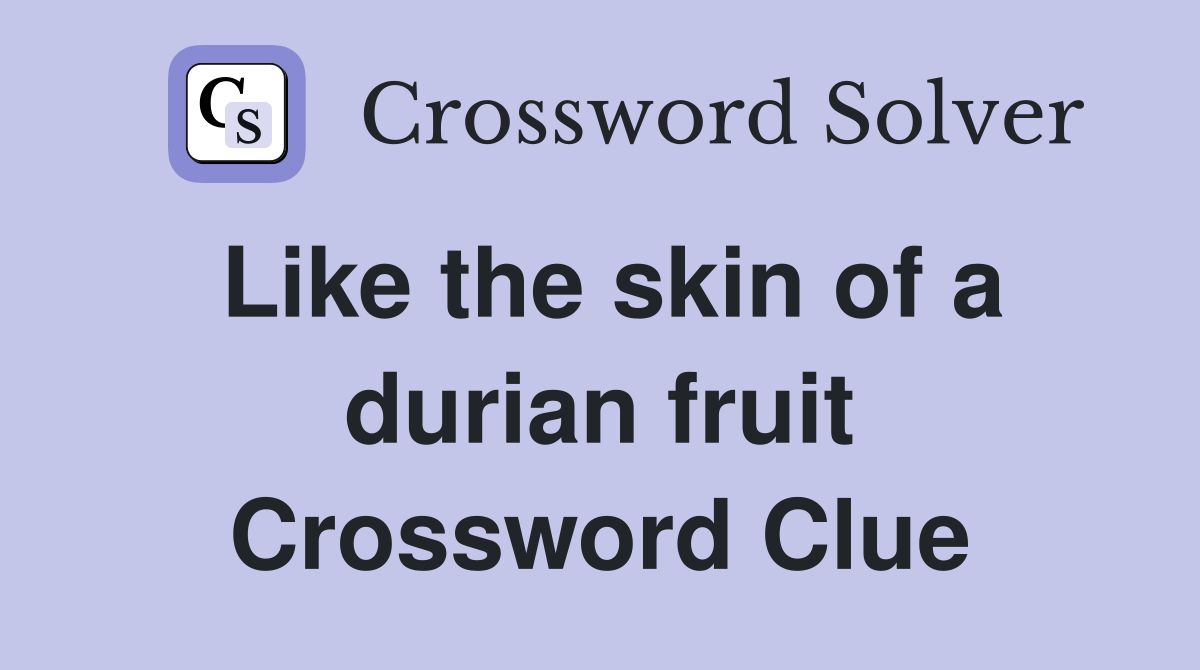 Like the skin of a durian fruit Crossword Clue