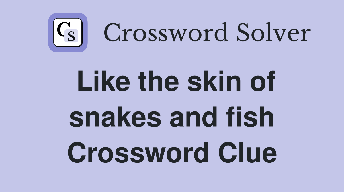 Like the skin of snakes and fish Crossword Clue