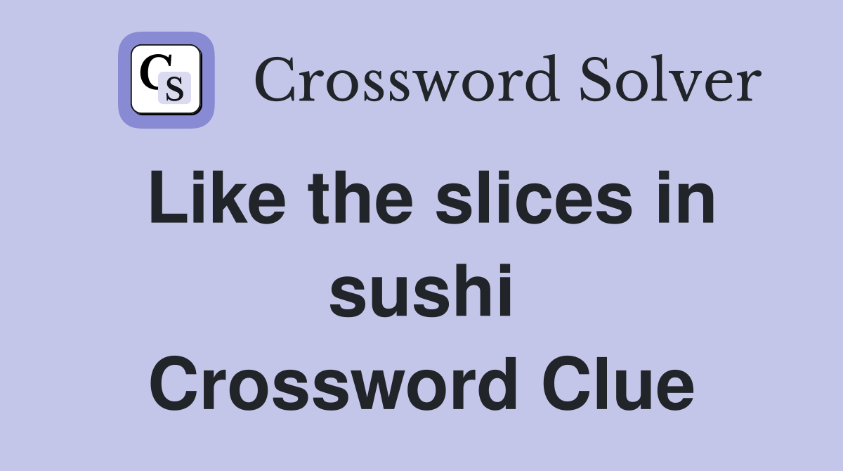 Like the slices in sushi Crossword Clue