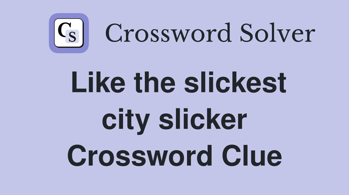 Like the slickest city slicker Crossword Clue
